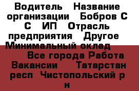 Водитель › Название организации ­ Бобров С.С., ИП › Отрасль предприятия ­ Другое › Минимальный оклад ­ 25 000 - Все города Работа » Вакансии   . Татарстан респ.,Чистопольский р-н